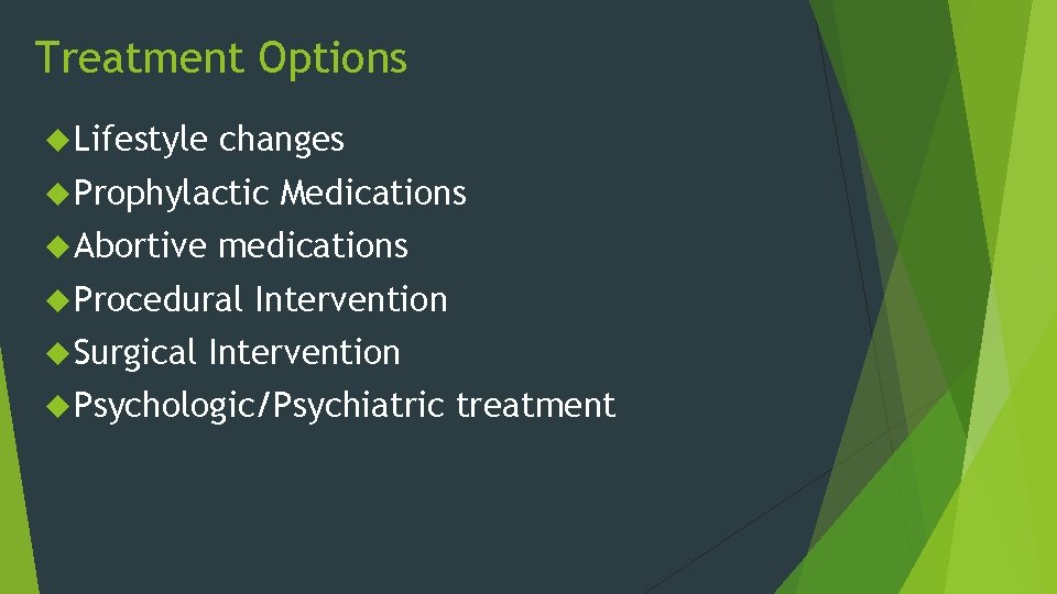Treatment Options Lifestyle changes Prophylactic Abortive medications Procedural Surgical Medications Intervention Psychologic/Psychiatric treatment 