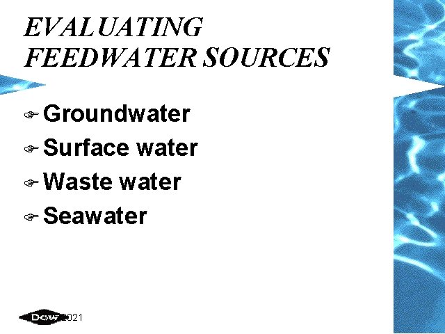 EVALUATING FEEDWATER SOURCES F Groundwater F Surface water F Waste water F Seawater 2/25/2021 EVALUATING FEEDWATER SOURCES F Groundwater F Surface water F Waste water F Seawater 2/25/2021