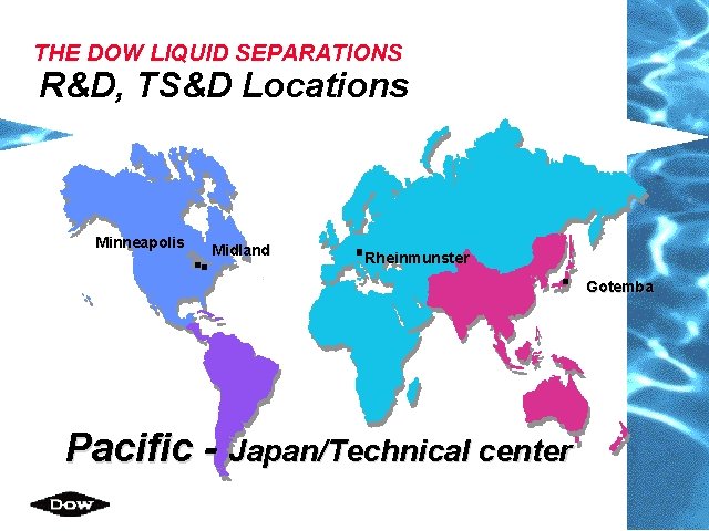 THE DOW LIQUID SEPARATIONS R&D, TS&D Locations Minneapolis Midland Rheinmunster Gotemba Pacific - Japan/Technical