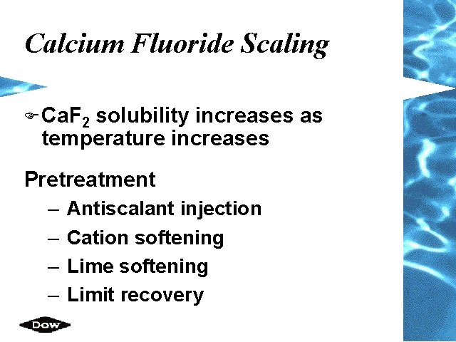 Calcium Fluoride Scaling F Ca. F 2 solubility increases as temperature increases Pretreatment – Calcium Fluoride Scaling F Ca. F 2 solubility increases as temperature increases Pretreatment –