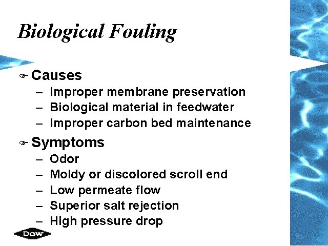 Biological Fouling F Causes – Improper membrane preservation – Biological material in feedwater –