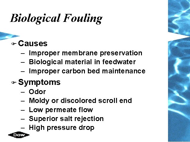 Biological Fouling F Causes – Improper membrane preservation – Biological material in feedwater – Biological Fouling F Causes – Improper membrane preservation – Biological material in feedwater –