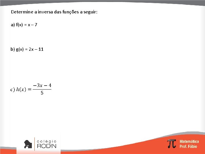 Determine a inversa das funções a seguir: a) f(x) = x – 7 b)