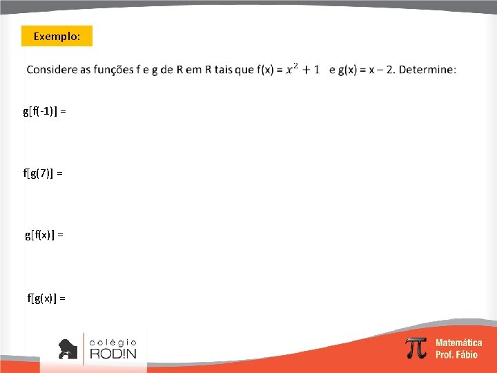 Exemplo: g[f(-1)] = f[g(7)] = g[f(x)] = f[g(x)] = 
