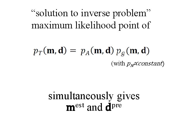 “solution to inverse problem” maximum likelihood point of (with p. N∝constant) simultaneously gives est