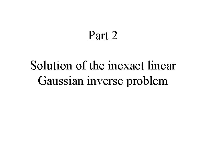 Part 2 Solution of the inexact linear Gaussian inverse problem 