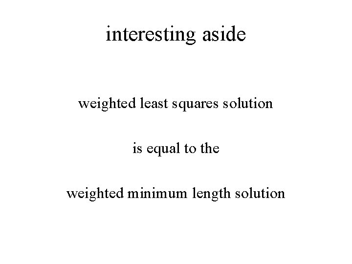 interesting aside weighted least squares solution is equal to the weighted minimum length solution
