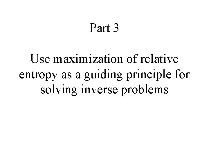 Part 3 Use maximization of relative entropy as a guiding principle for solving inverse