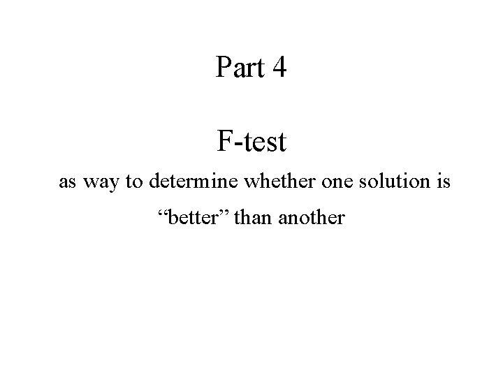 Part 4 F-test as way to determine whether one solution is “better” than another