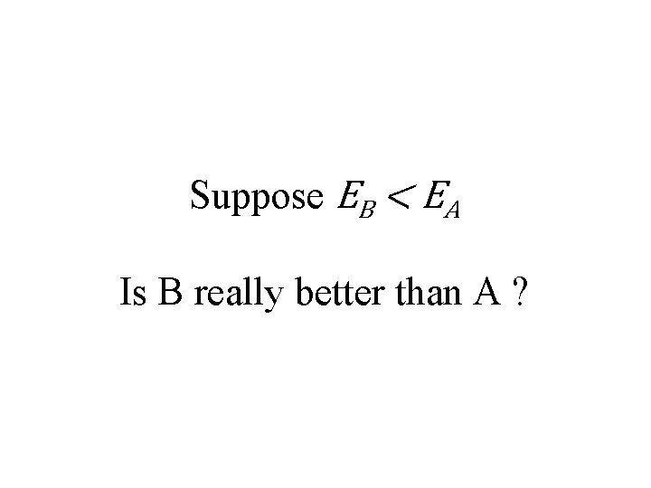 Suppose EB < EA Is B really better than A ? 