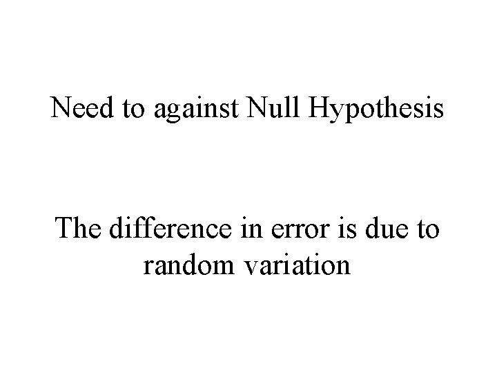 Need to against Null Hypothesis The difference in error is due to random variation