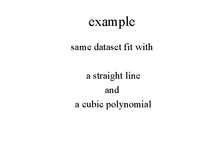 example same dataset fit with a straight line and a cubic polynomial 