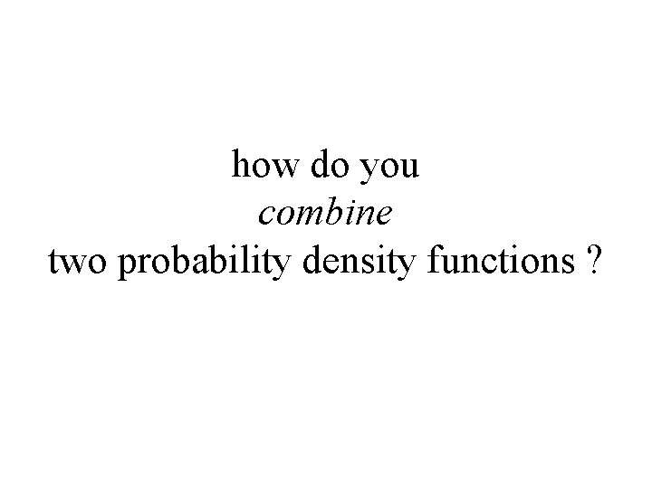 how do you combine two probability density functions ? 