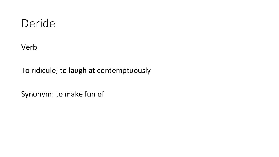 Deride Verb To ridicule; to laugh at contemptuously Synonym: to make fun of 