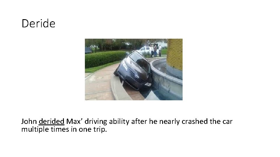 Deride John derided Max’ driving ability after he nearly crashed the car multiple times