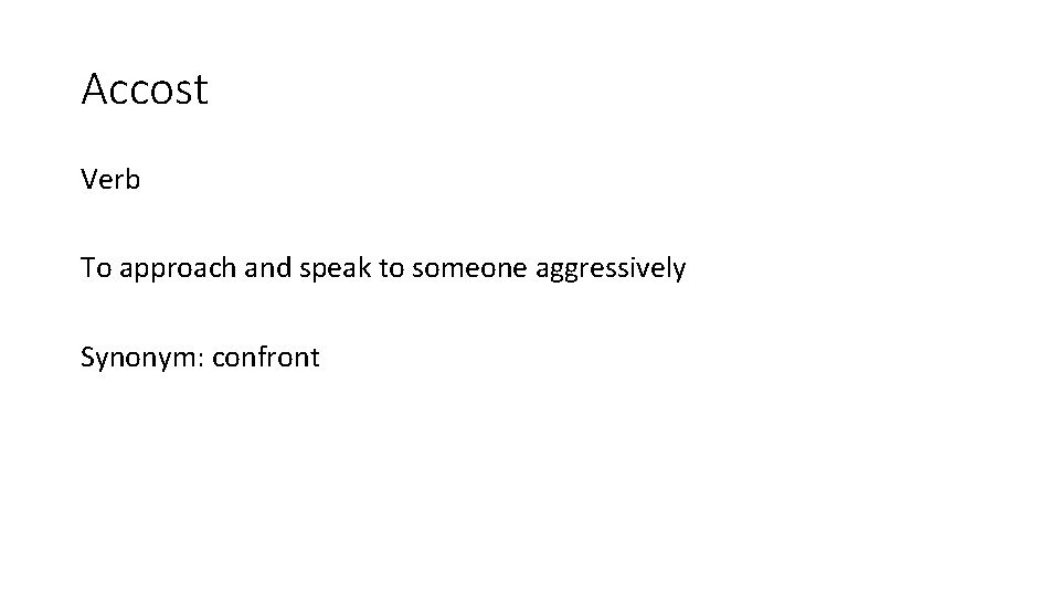 Accost Verb To approach and speak to someone aggressively Synonym: confront 