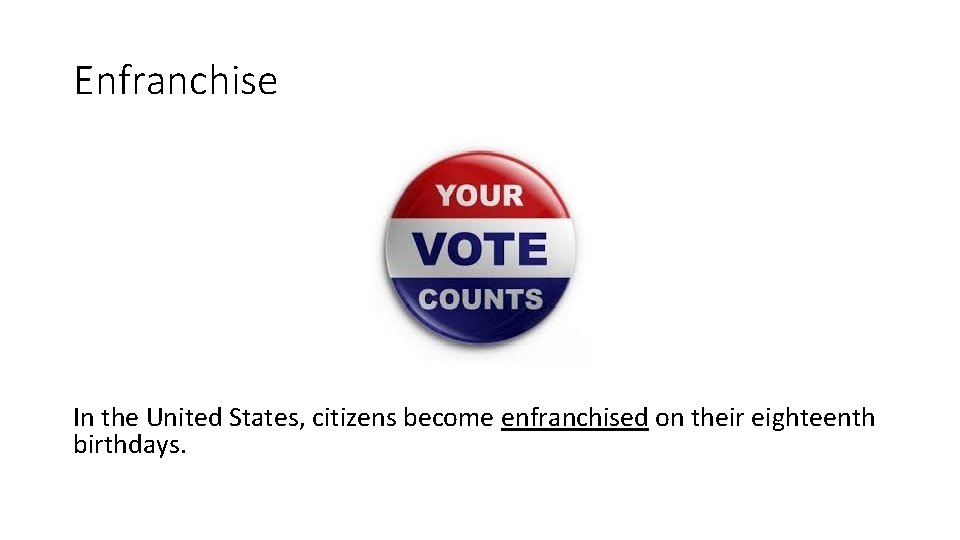 Enfranchise In the United States, citizens become enfranchised on their eighteenth birthdays. 