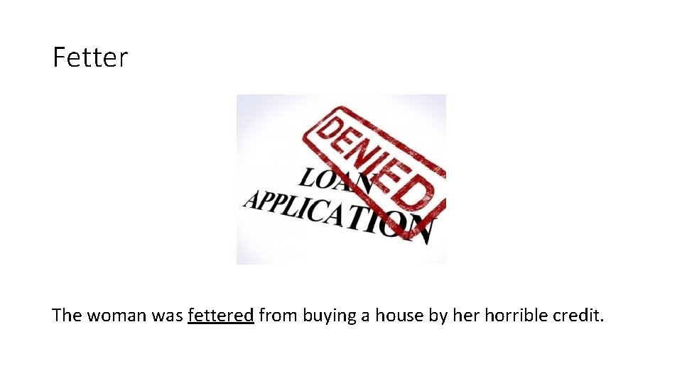 Fetter The woman was fettered from buying a house by her horrible credit. 