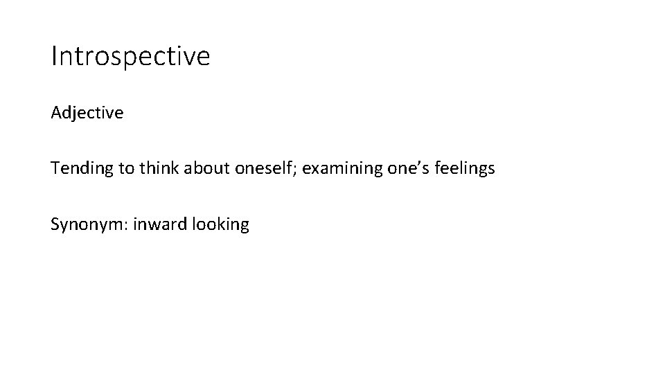 Introspective Adjective Tending to think about oneself; examining one’s feelings Synonym: inward looking 