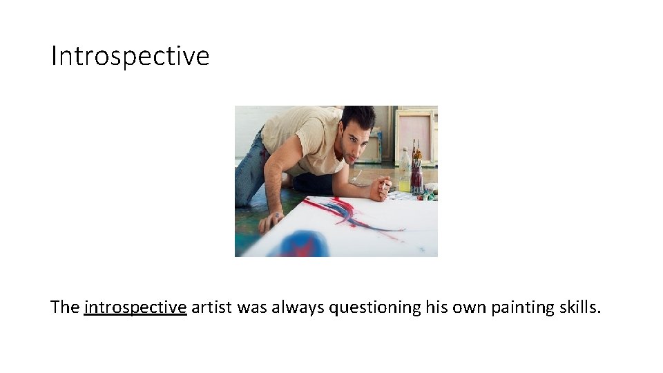 Introspective The introspective artist was always questioning his own painting skills. 