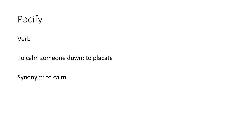 Pacify Verb To calm someone down; to placate Synonym: to calm 