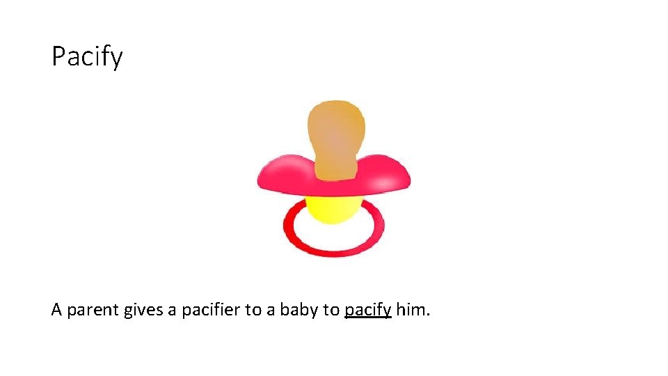 Pacify A parent gives a pacifier to a baby to pacify him. 