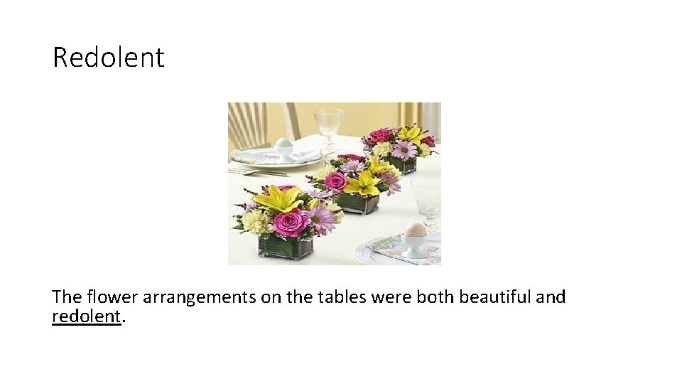 Redolent The flower arrangements on the tables were both beautiful and redolent. 