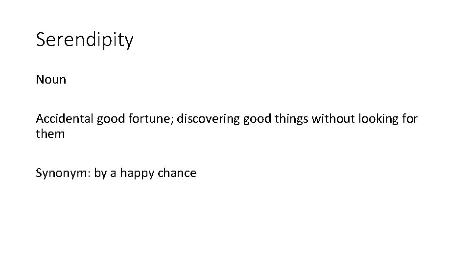 Serendipity Noun Accidental good fortune; discovering good things without looking for them Synonym: by