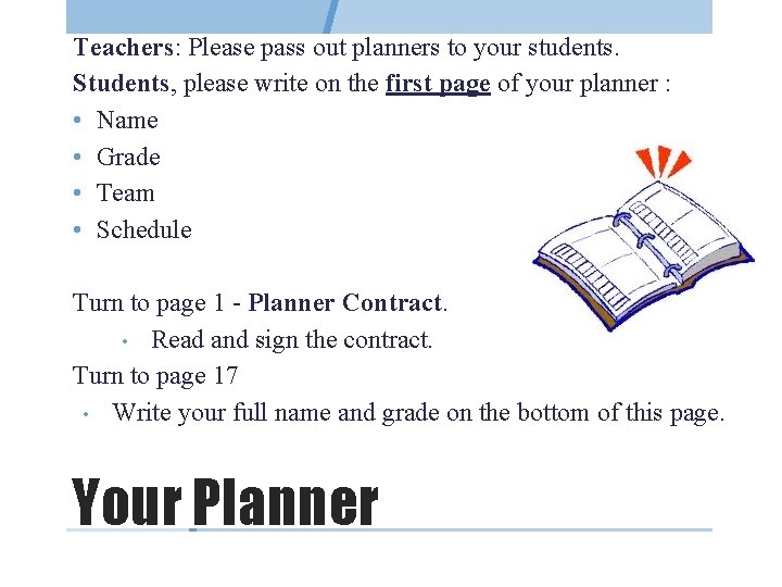 Teachers: Please pass out planners to your students. Students, please write on the first