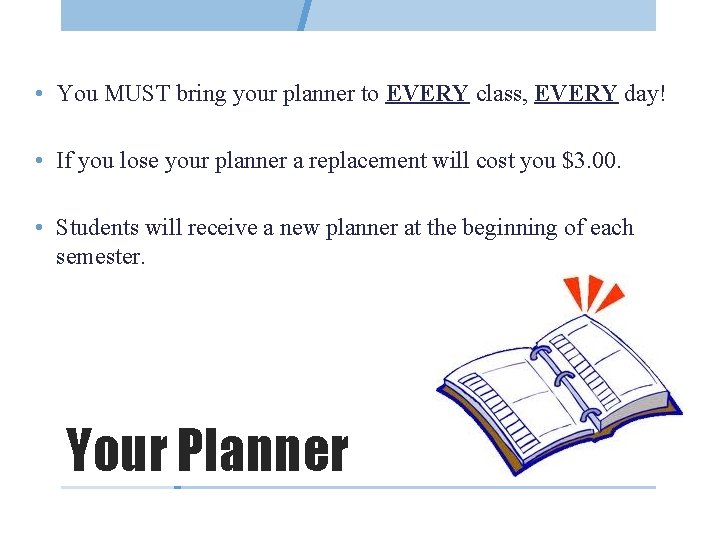  • You MUST bring your planner to EVERY class, EVERY day! • If