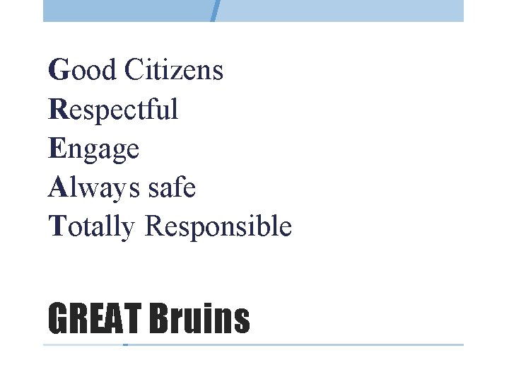 Good Citizens Respectful Engage Always safe Totally Responsible GREAT Bruins 