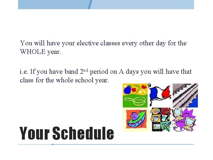 You will have your elective classes every other day for the WHOLE year. i.