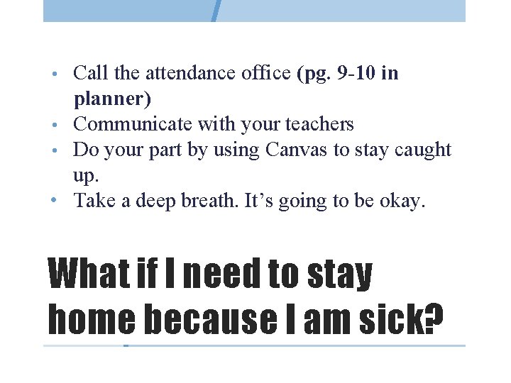 Call the attendance office (pg. 9 -10 in planner) • Communicate with your teachers