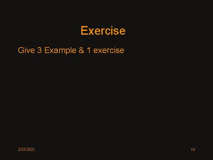 Exercise Give 3 Example & 1 exercise 2/25/2021 16 Exercise Give 3 Example & 1 exercise 2/25/2021 16
