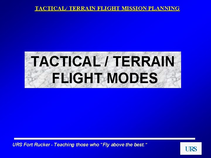 TACTICAL/ TERRAIN FLIGHT MISSION PLANNING TACTICAL / TERRAIN FLIGHT MODES URS Fort Rucker -