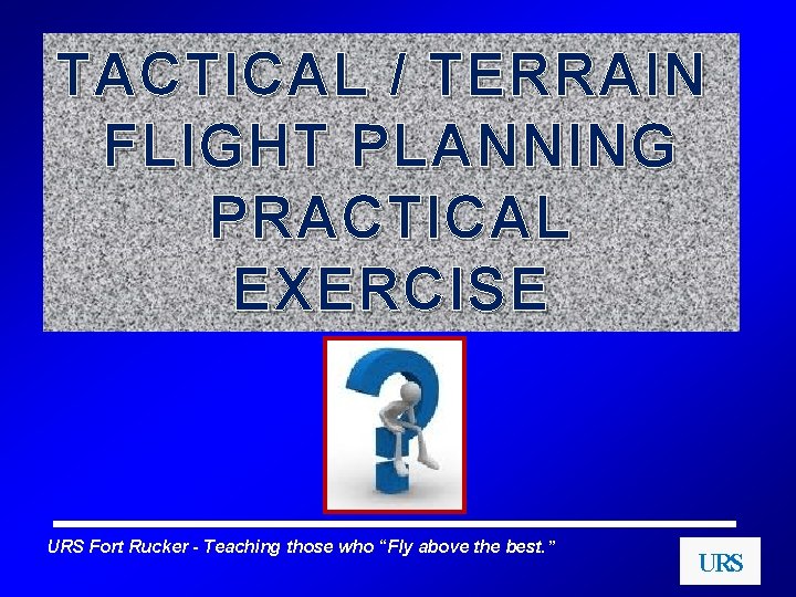 TACTICAL / TERRAIN FLIGHT PLANNING PRACTICAL EXERCISE URS Fort Rucker - Teaching those who