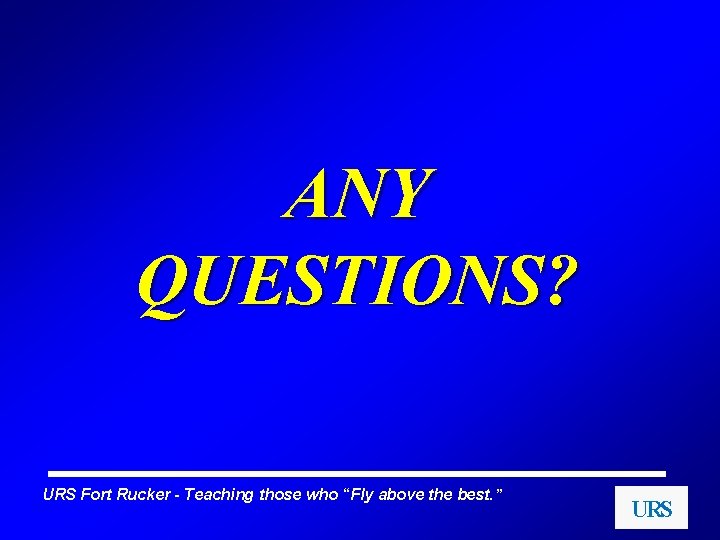 ANY QUESTIONS? URS Fort Rucker - Teaching those who “Fly above the best. ”