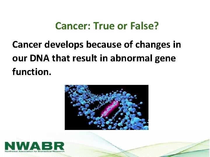 Cancer: True or False? Cancer develops because of changes in our DNA that result