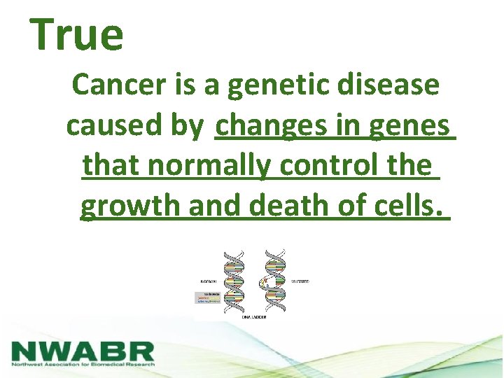 True Cancer is a genetic disease caused by changes in genes that normally control