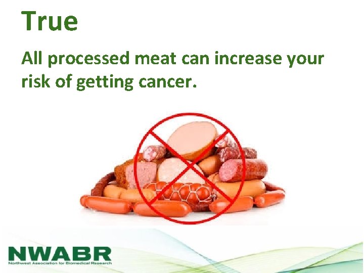 True All processed meat can increase your risk of getting cancer. 