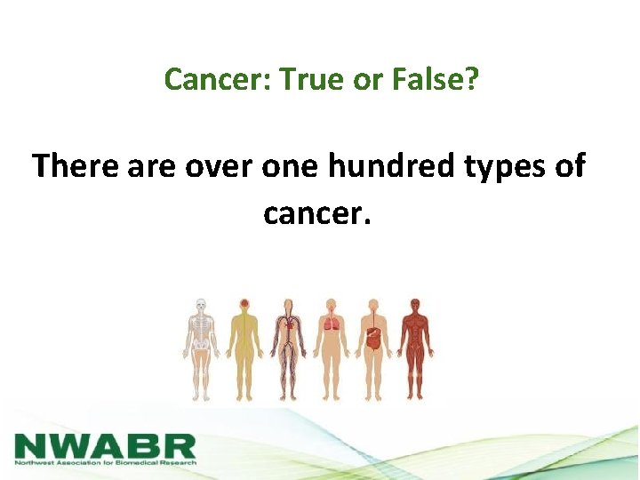 Cancer: True or False? There are over one hundred types of cancer. 