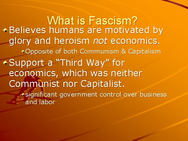 What is Fascism? Believes humans are motivated by glory and heroism not economics. Opposite