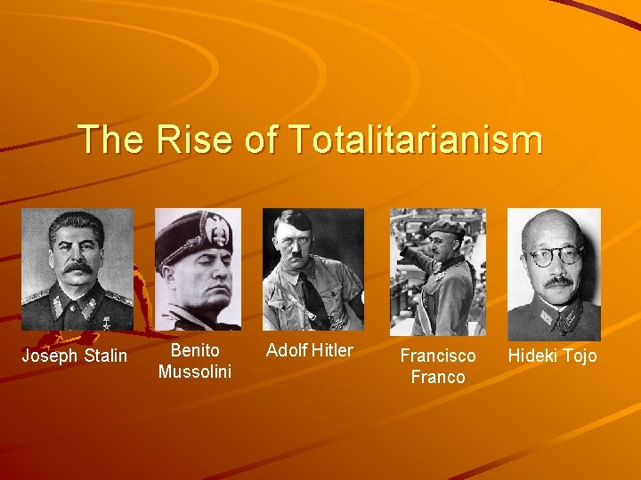 The Rise of Totalitarianism � Joseph Stalin Benito Mussolini Adolf Hitler Francisco Franco Hideki