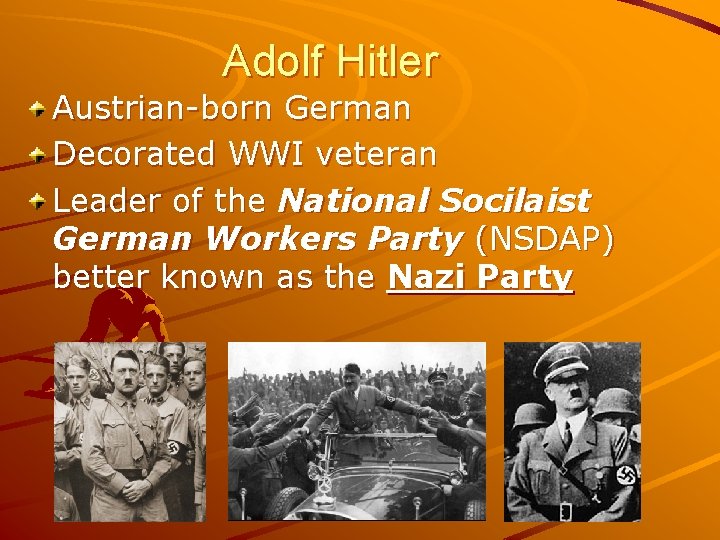 Adolf Hitler Austrian-born German Decorated WWI veteran Leader of the National Socilaist German Workers