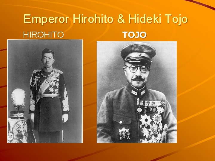 Emperor Hirohito & Hideki Tojo HIROHITO –Emperor of Japan prior to and during WWII