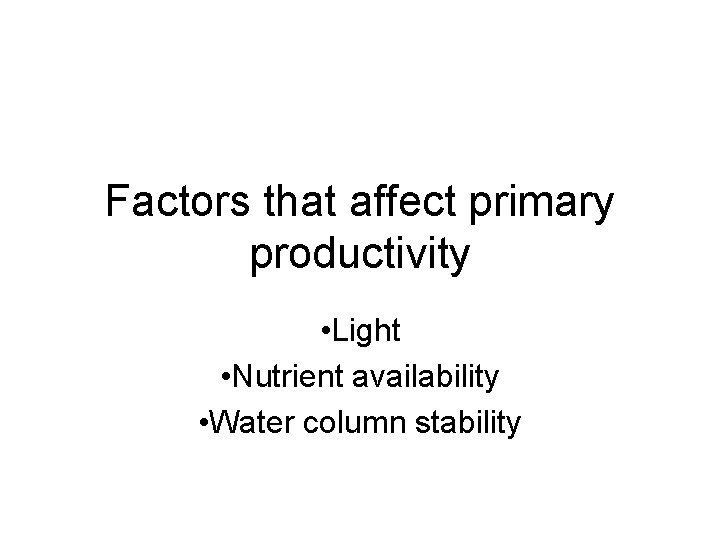 Factors that affect primary productivity • Light • Nutrient availability • Water column stability