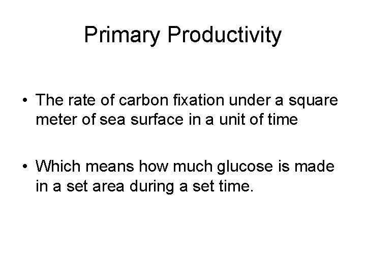 Primary Productivity • The rate of carbon fixation under a square meter of sea