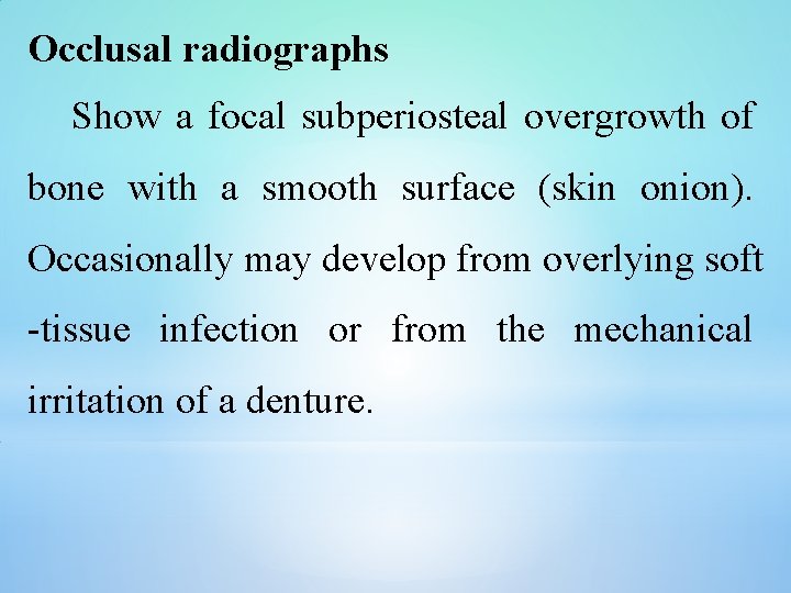 Occlusal radiographs Show a focal subperiosteal overgrowth of bone with a smooth surface (skin