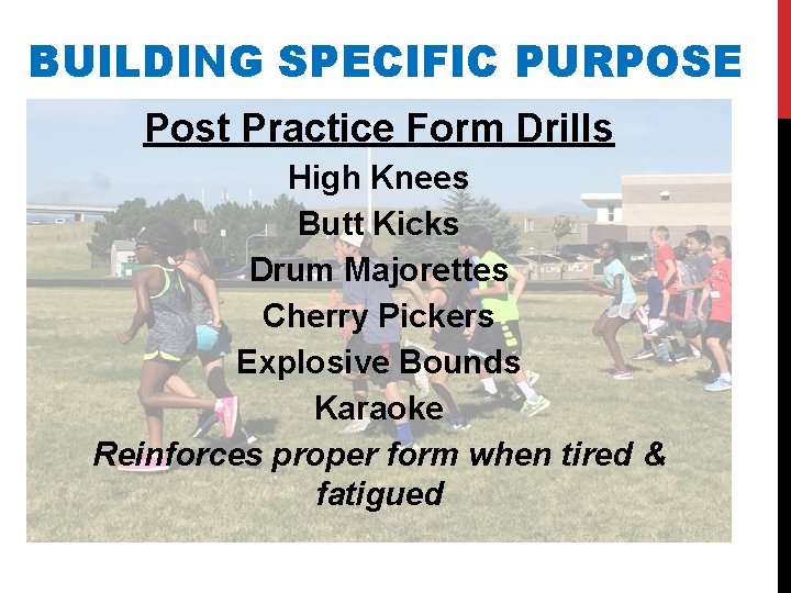 BUILDING SPECIFIC PURPOSE Post Practice Form Drills High Knees Butt Kicks Drum Majorettes Cherry