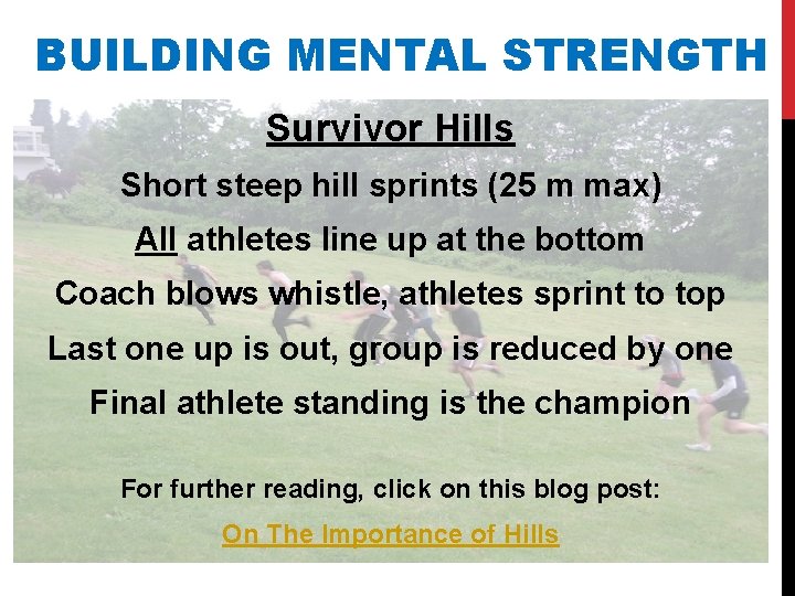 BUILDING MENTAL STRENGTH Survivor Hills Short steep hill sprints (25 m max) All athletes